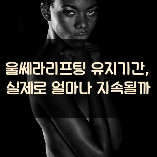 울쎄라리프팅 유지기간, 실제로 얼마나 지속될까?