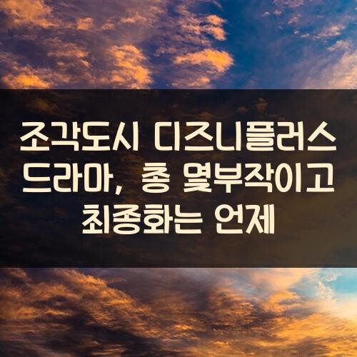 조각도시 디즈니플러스 드라마, 총 몇부작이고 최종화는 언제?