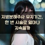 지방분해주사 유지기간, 한 번 시술로 얼마나 지속될까?