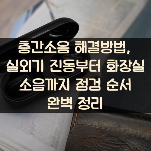 층간소음 해결방법, 실외기 진동부터 화장실 소음까지 점검 순서 완벽 정리