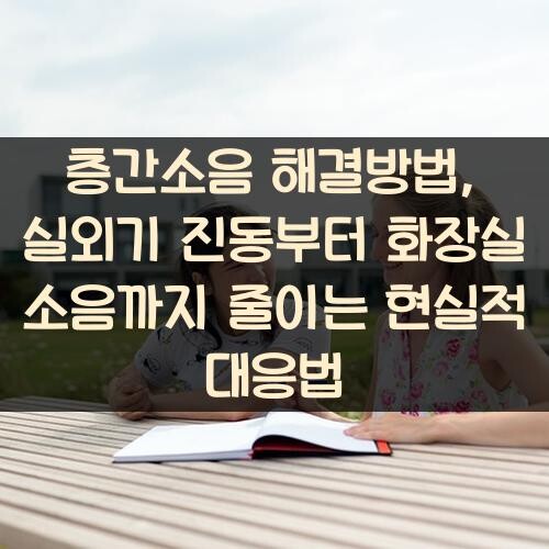 층간소음 해결방법, 실외기 진동부터 화장실 소음까지 줄이는 현실적 대응법