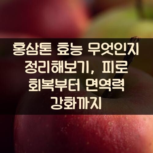 홍삼톤 효능 무엇인지 정리해보기, 피로 회복부터 면역력 강화까지