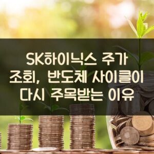 SK하이닉스 주가 조회, 반도체 사이클이 다시 주목받는 이유