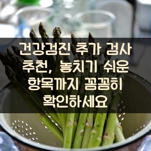 건강검진 추가 검사 추천, 놓치기 쉬운 항목까지 꼼꼼히 확인하세요