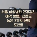 서울 삼성병원 건강검진 예약 방법, 선호도 높은 3가지 선택 포인트
