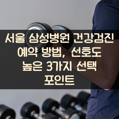 서울 삼성병원 건강검진 예약 방법, 선호도 높은 3가지 선택 포인트