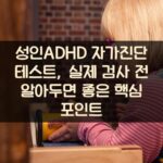 성인ADHD 자가진단 테스트, 실제 검사 전 알아두면 좋은 핵심 포인트