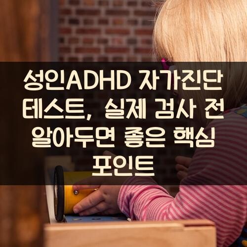 성인ADHD 자가진단 테스트, 실제 검사 전 알아두면 좋은 핵심 포인트