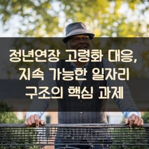 정년연장 고령화 대응, 지속 가능한 일자리 구조의 핵심 과제 정년연장 고령화 대응, 지속 가능한 일자리 구조의 핵심 과제