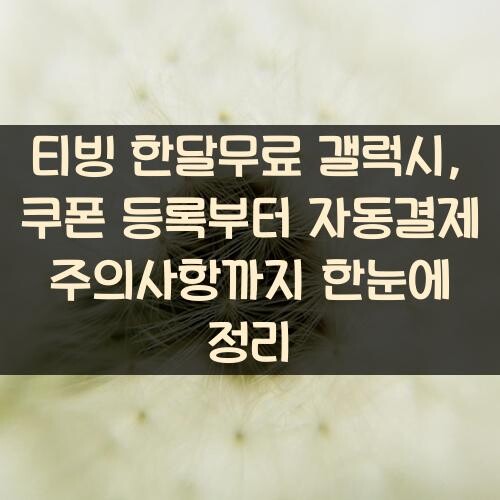 티빙 한달무료 갤럭시, 쿠폰 등록부터 자동결제 주의사항까지 한눈에 정리