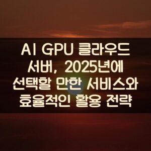 AI GPU 클라우드 서버, 2025년에 선택할 만한 서비스와 효율적인 활용 전략 AI GPU 클라우드 서버, 2025년에 선택할 만한 서비스와 효율적인 활용 전략