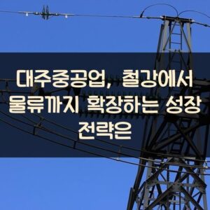 대주중공업, 철강에서 물류까지 확장하는 성장 전략은? 대주중공업, 철강에서 물류까지 확장하는 성장 전략은?