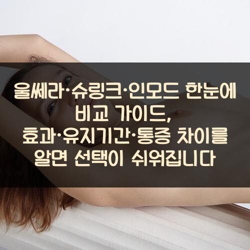 울쎄라·슈링크·인모드 한눈에 비교 가이드, 효과·유지기간·통증 차이를 알면 선택이 쉬워집니다