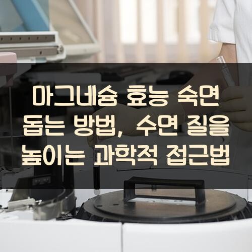 마그네슘 효능 숙면 돕는 방법, 수면 질을 높이는 과학적 접근법