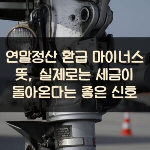 연말정산 환급 마이너스 뜻, 실제로는 세금이 돌아온다는 좋은 신호 연말정산 환급 마이너스 뜻, 실제로는 세금이 돌아온다는 좋은 신호