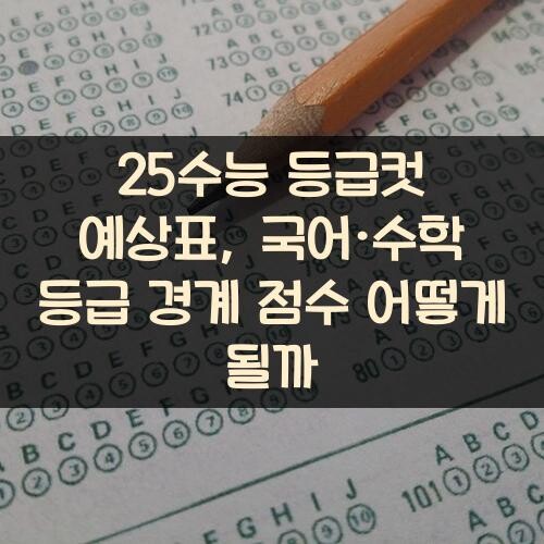 25수능 등급컷 예상표, 국어·수학 등급 경계 점수 어떻게 될까?