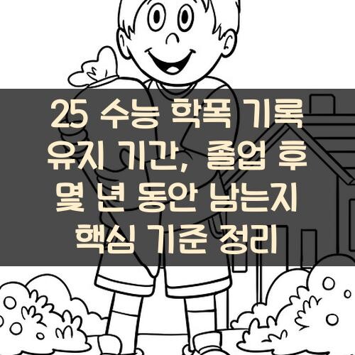 25 수능 학폭 기록 유지 기간, 졸업 후 몇 년 동안 남는지 핵심 기준 정리