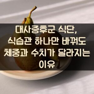 대사증후군 식단, 식습관 하나만 바꿔도 체중과 수치가 달라지는 이유
