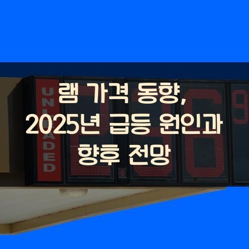 램 가격 동향, 2025년 급등 원인과 향후 전망