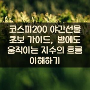 코스피200 야간선물 초보 가이드, 밤에도 움직이는 지수의 흐름 이해하기