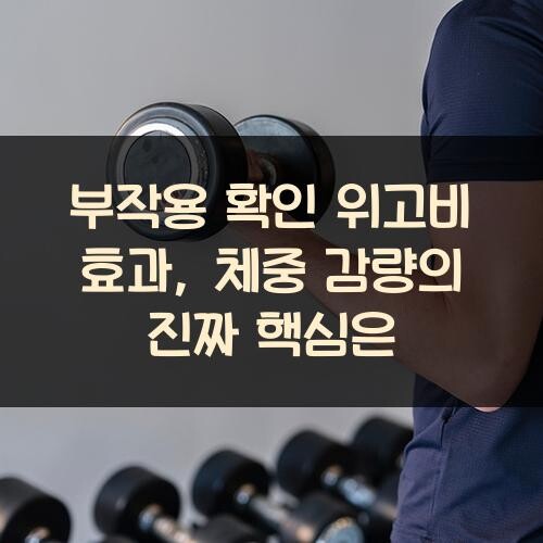 부작용 확인 위고비 효과, 체중 감량의 진짜 핵심은?