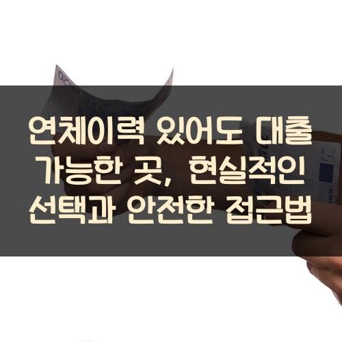 연체이력 있어도 대출 가능한 곳, 현실적인 선택과 안전한 접근법