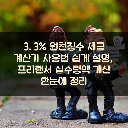 3.3% 원천징수 세금 계산기 사용법 쉽게 설명, 프리랜서 실수령액 계산 한눈에 정리