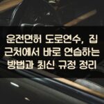 운전면허 도로연수, 집 근처에서 바로 연습하는 방법과 최신 규정 정리