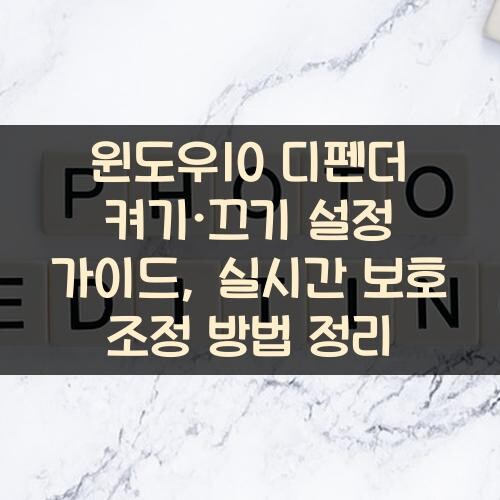 윈도우10 디펜더 켜기·끄기 설정 가이드, 실시간 보호 조정 방법 정리