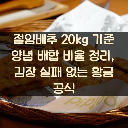 절임배추 20kg 기준 양념 배합 비율 정리, 김장 실패 없는 황금 공식