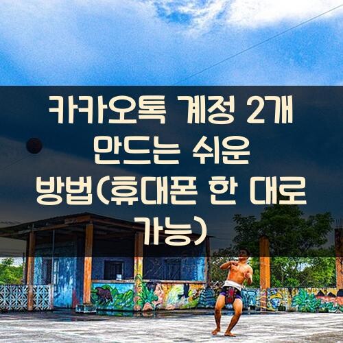 카카오톡 계정 2개 만드는 쉬운 방법(휴대폰 한 대로 가능)