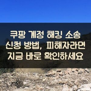 쿠팡 계정 해킹 소송 신청 방법, 피해자라면 지금 바로 확인하세요