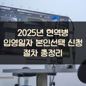 2025년 현역병 입영일자 본인선택 신청 절차 총정리 2025년 현역병 입영일자 본인선택 신청 절차 총정리