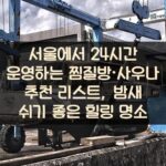 서울에서 24시간 운영하는 찜질방·사우나 추천 리스트, 밤새 쉬기 좋은 힐링 명소