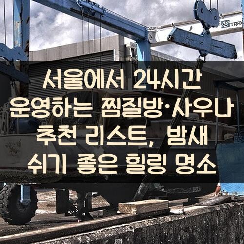 서울에서 24시간 운영하는 찜질방·사우나 추천 리스트, 밤새 쉬기 좋은 힐링 명소