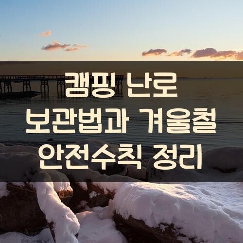 캠핑 난로 보관법과 겨울철 안전수칙 정리
