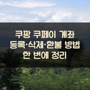 쿠팡 쿠페이 계좌 등록·삭제·환불 방법 한 번에 정리