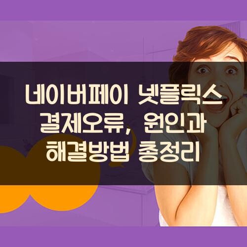 네이버페이 넷플릭스 결제오류, 원인과 해결방법 총정리