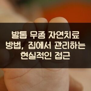 발톱 무좀 자연치료 방법, 집에서 관리하는 현실적인 접근 발톱 무좀 자연치료 방법, 집에서 관리하는 현실적인 접근