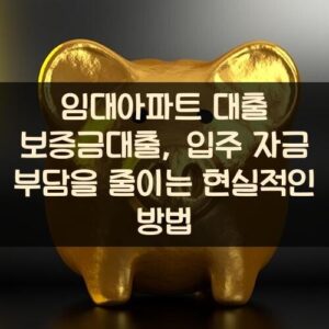 임대아파트 대출 보증금대출, 입주 자금 부담을 줄이는 현실적인 방법