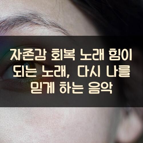 자존감 회복 노래 힘이 되는 노래, 다시 나를 믿게 하는 음악
