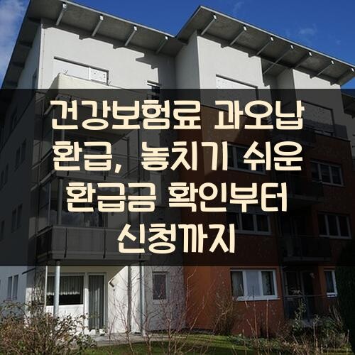 건강보험료 과오납 환급, 놓치기 쉬운 환급금 확인부터 신청까지