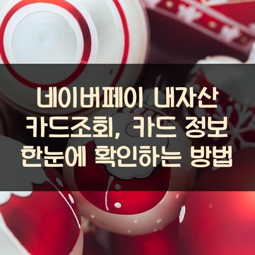네이버페이 내자산 카드조회, 카드 정보 한눈에 확인하는 방법