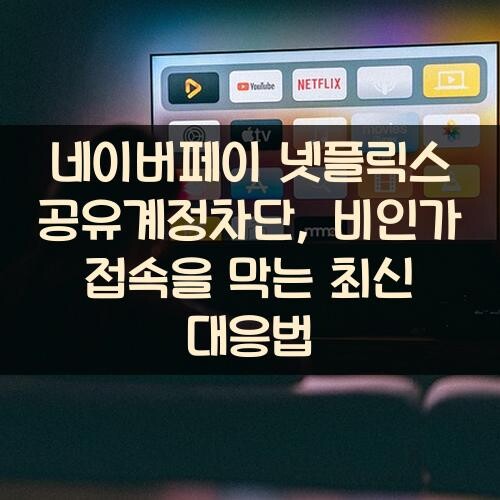 네이버페이 넷플릭스 공유계정차단, 비인가 접속을 막는 최신 대응법
