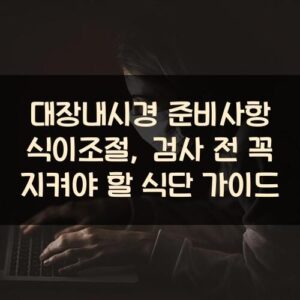 대장내시경 준비사항 식이조절, 검사 전 꼭 지켜야 할 식단 가이드