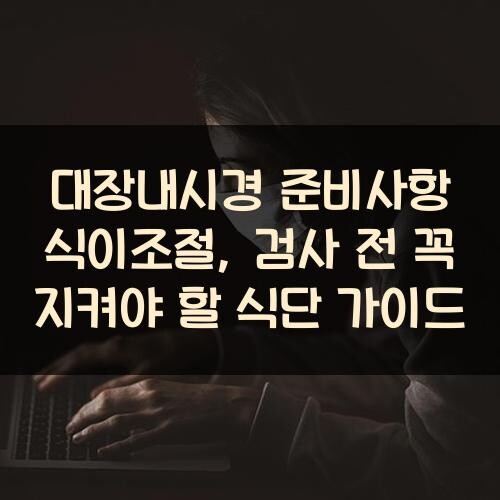 대장내시경 준비사항 식이조절, 검사 전 꼭 지켜야 할 식단 가이드