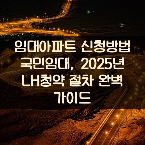 임대아파트 신청방법 국민임대, 2025년 LH청약 절차 완벽 가이드