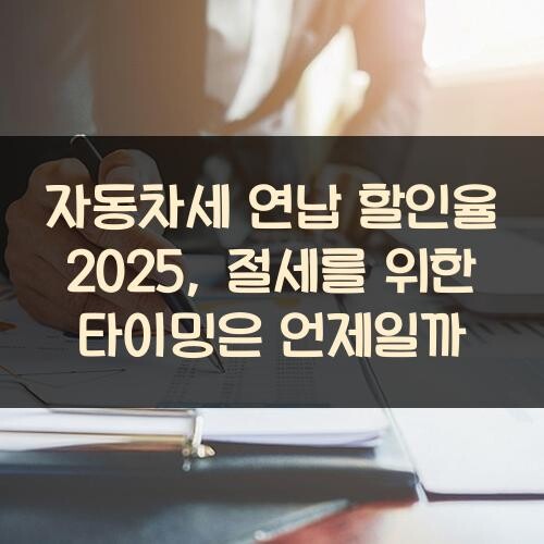자동차세 연납 할인율 2025, 절세를 위한 타이밍은 언제일까