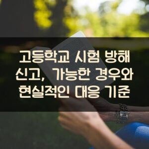 고등학교 시험 방해 신고, 가능한 경우와 현실적인 대응 기준
