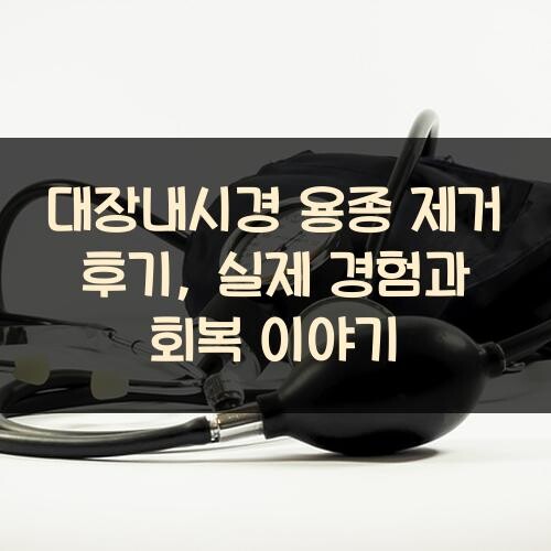 대장내시경 용종 제거 후기, 실제 경험과 회복 이야기